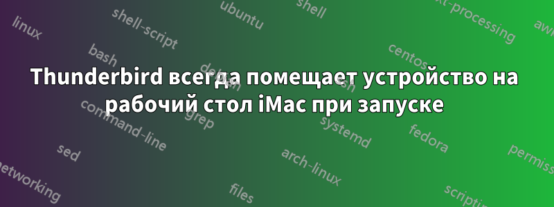 Thunderbird всегда помещает устройство на рабочий стол iMac при запуске