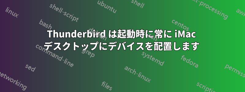 Thunderbird は起動時に常に iMac デスクトップにデバイスを配置します