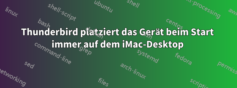 Thunderbird platziert das Gerät beim Start immer auf dem iMac-Desktop