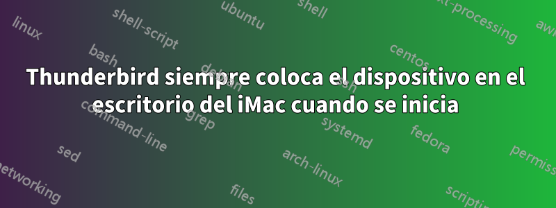 Thunderbird siempre coloca el dispositivo en el escritorio del iMac cuando se inicia