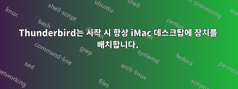 Thunderbird는 시작 시 항상 iMac 데스크탑에 장치를 배치합니다.