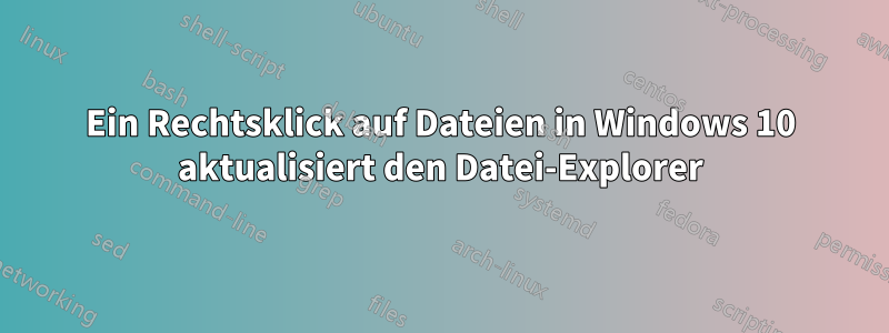 Ein Rechtsklick auf Dateien in Windows 10 aktualisiert den Datei-Explorer