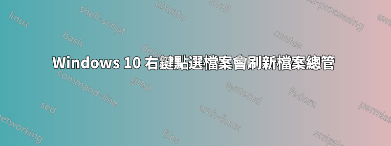 Windows 10 右鍵點選檔案會刷新檔案總管