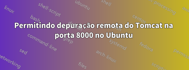 Permitindo depuração remota do Tomcat na porta 8000 no Ubuntu