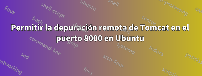 Permitir la depuración remota de Tomcat en el puerto 8000 en Ubuntu