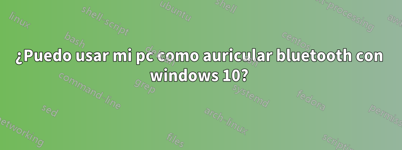 ¿Puedo usar mi pc como auricular bluetooth con windows 10?