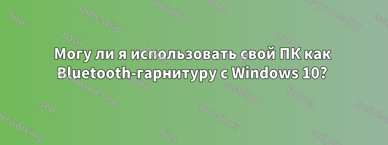 Могу ли я использовать свой ПК как Bluetooth-гарнитуру с Windows 10?