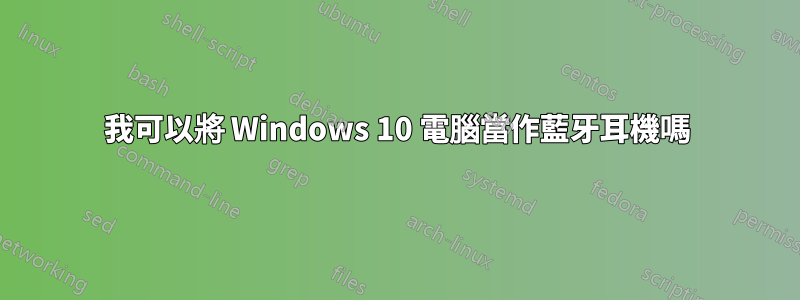 我可以將 Windows 10 電腦當作藍牙耳機嗎