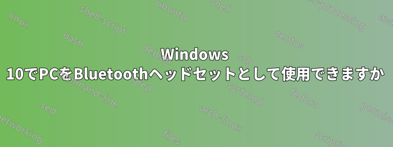 Windows 10でPCをBluetoothヘッドセットとして使用できますか