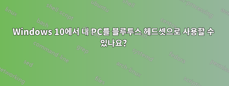 Windows 10에서 내 PC를 블루투스 헤드셋으로 사용할 수 있나요?