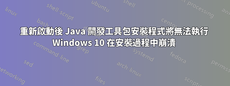 重新啟動後 Java 開發工具包安裝程式將無法執行 Windows 10 在安裝過程中崩潰