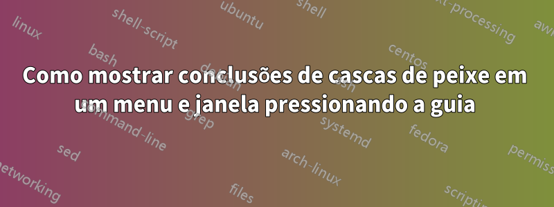 Como mostrar conclusões de cascas de peixe em um menu e janela pressionando a guia