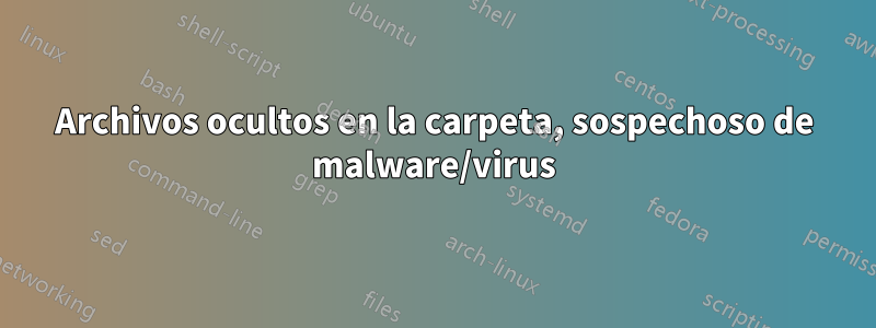 Archivos ocultos en la carpeta, sospechoso de malware/virus