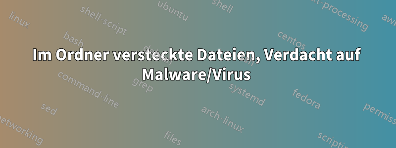 Im Ordner versteckte Dateien, Verdacht auf Malware/Virus