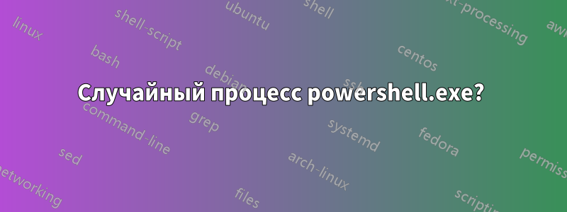 Случайный процесс powershell.exe?