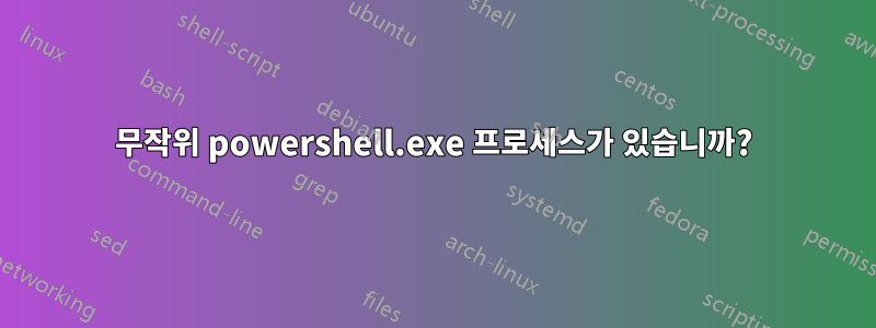 무작위 powershell.exe 프로세스가 있습니까?