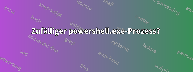 Zufälliger powershell.exe-Prozess?