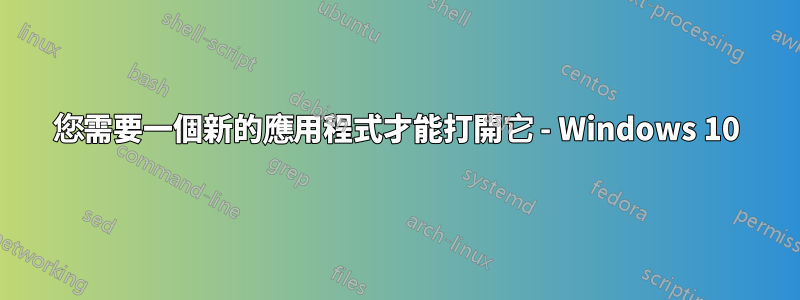 您需要一個新的應用程式才能打開它 - Windows 10