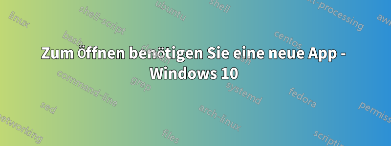 Zum Öffnen benötigen Sie eine neue App - Windows 10