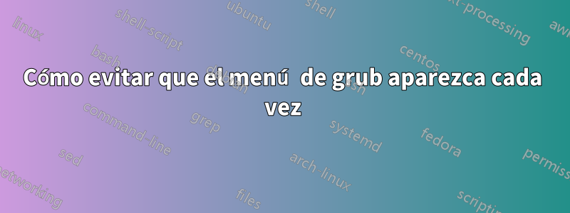 Cómo evitar que el menú de grub aparezca cada vez