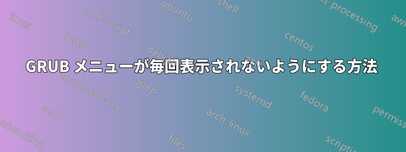 GRUB メニューが毎回表示されないようにする方法