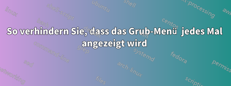 So verhindern Sie, dass das Grub-Menü jedes Mal angezeigt wird