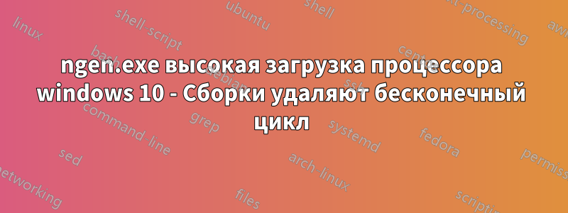 ngen.exe высокая загрузка процессора windows 10 - Сборки удаляют бесконечный цикл