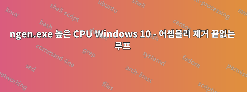 ngen.exe 높은 CPU Windows 10 - 어셈블리 제거 끝없는 루프