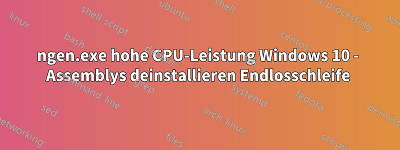 ngen.exe hohe CPU-Leistung Windows 10 - Assemblys deinstallieren Endlosschleife