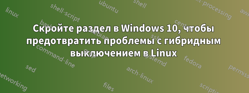 Скройте раздел в Windows 10, чтобы предотвратить проблемы с гибридным выключением в Linux