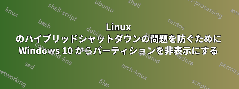 Linux のハイブリッドシャットダウンの問題を防ぐために Windows 10 からパーティションを非表示にする