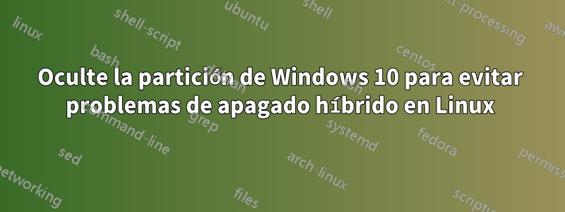 Oculte la partición de Windows 10 para evitar problemas de apagado híbrido en Linux