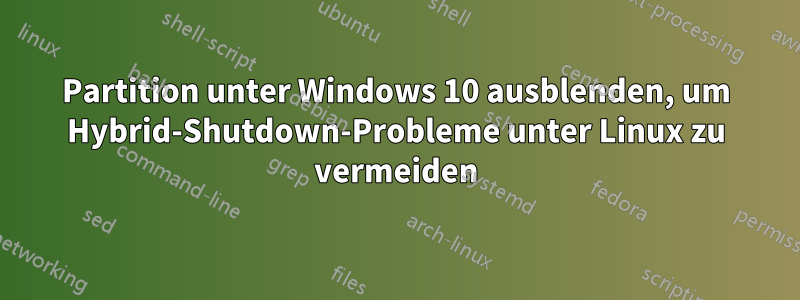 Partition unter Windows 10 ausblenden, um Hybrid-Shutdown-Probleme unter Linux zu vermeiden