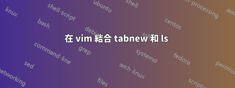 在 vim 結合 tabnew 和 ls