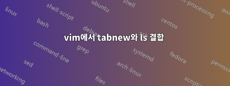 vim에서 tabnew와 ls 결합