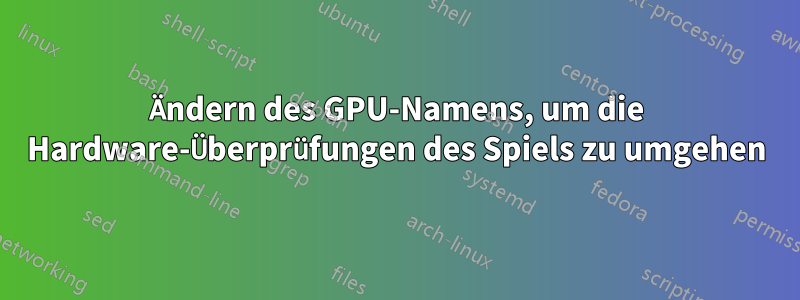 Ändern des GPU-Namens, um die Hardware-Überprüfungen des Spiels zu umgehen