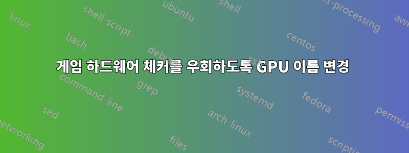 게임 하드웨어 체커를 우회하도록 GPU 이름 변경