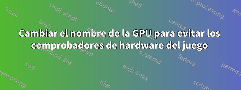 Cambiar el nombre de la GPU para evitar los comprobadores de hardware del juego