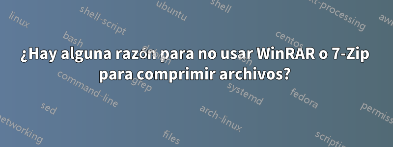 ¿Hay alguna razón para no usar WinRAR o 7-Zip para comprimir archivos?