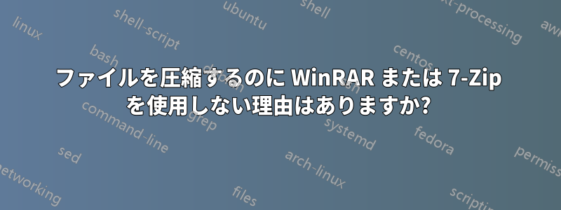 ファイルを圧縮するのに WinRAR または 7-Zip を使用しない理由はありますか?