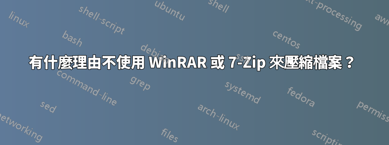 有什麼理由不使用 WinRAR 或 7-Zip 來壓縮檔案？