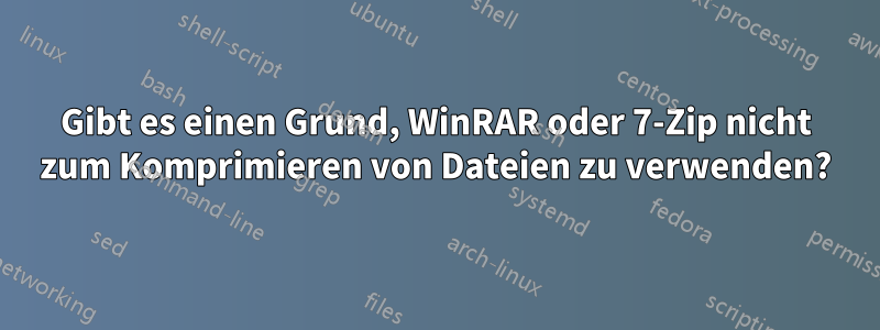 Gibt es einen Grund, WinRAR oder 7-Zip nicht zum Komprimieren von Dateien zu verwenden?