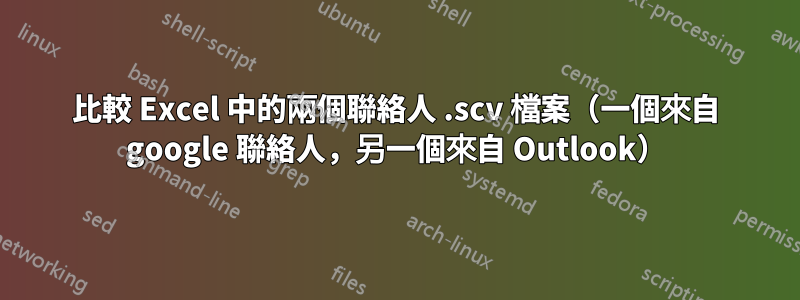 比較 Excel 中的兩個聯絡人 .scv 檔案（一個來自 google 聯絡人，另一個來自 Outlook）