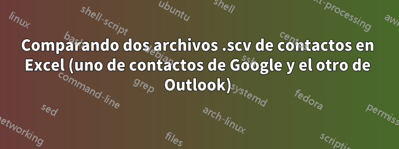 Comparando dos archivos .scv de contactos en Excel (uno de contactos de Google y el otro de Outlook)