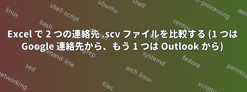 Excel で 2 つの連絡先 .scv ファイルを比較する (1 つは Google 連絡先から、もう 1 つは Outlook から)