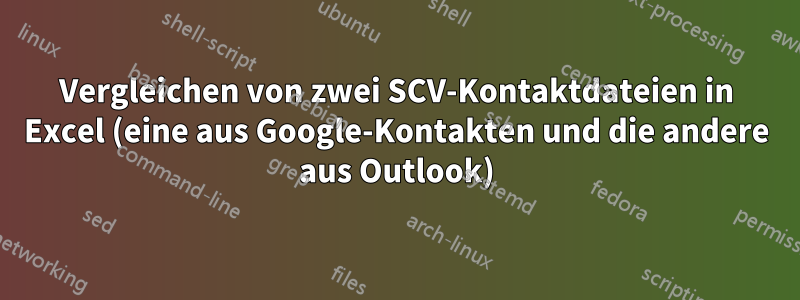 Vergleichen von zwei SCV-Kontaktdateien in Excel (eine aus Google-Kontakten und die andere aus Outlook)