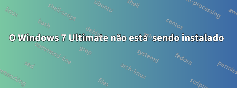 O Windows 7 Ultimate não está sendo instalado 