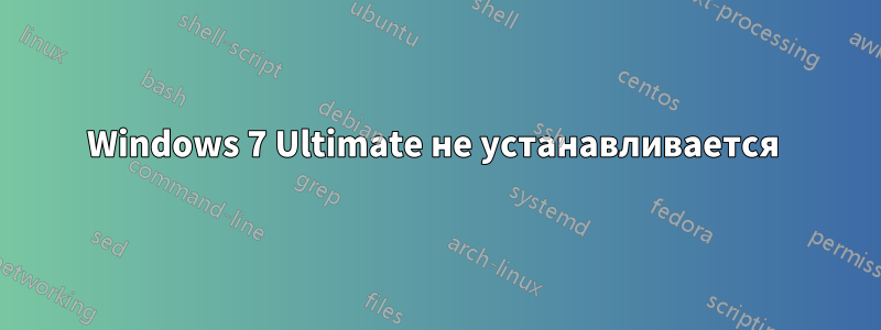 Windows 7 Ultimate не устанавливается 