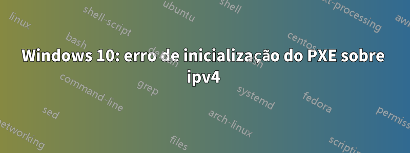 Windows 10: erro de inicialização do PXE sobre ipv4