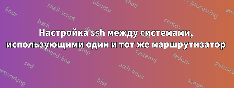 Настройка ssh между системами, использующими один и тот же маршрутизатор